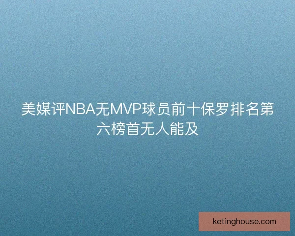 美媒评NBA无MVP球员前十保罗排名第六榜首无人能及