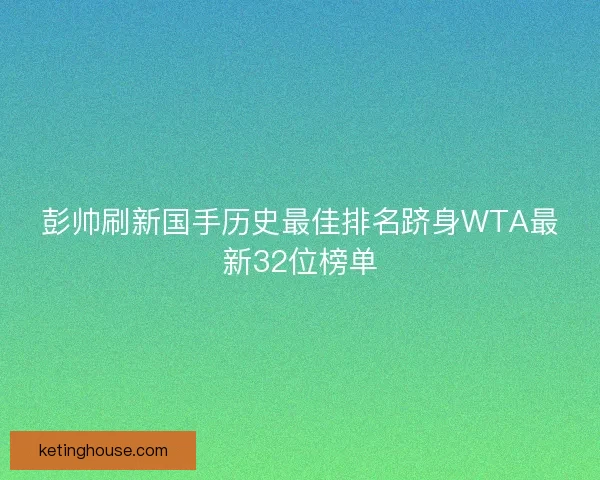 彭帅刷新国手历史最佳排名跻身WTA最新32位榜单